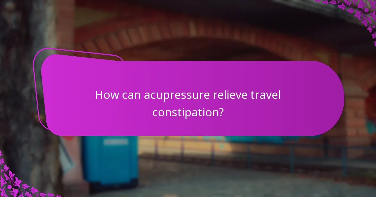 How can acupressure relieve travel constipation?