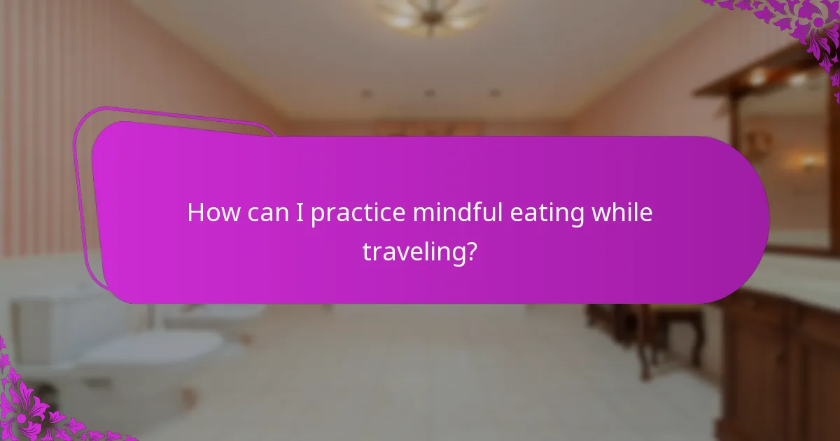 How can I practice mindful eating while traveling?