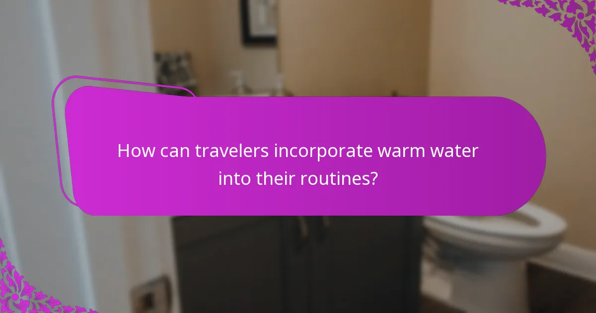 How can travelers incorporate warm water into their routines?