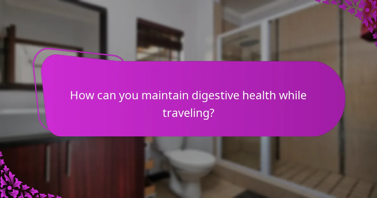 How can you maintain digestive health while traveling?