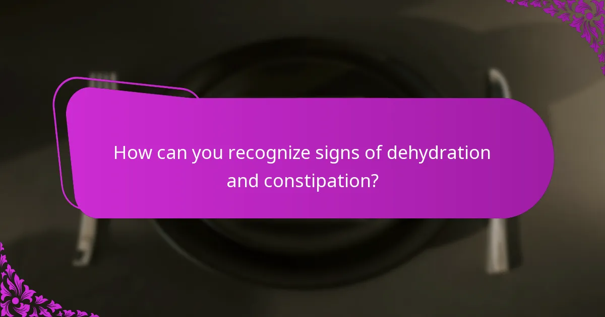 How can you recognize signs of dehydration and constipation?