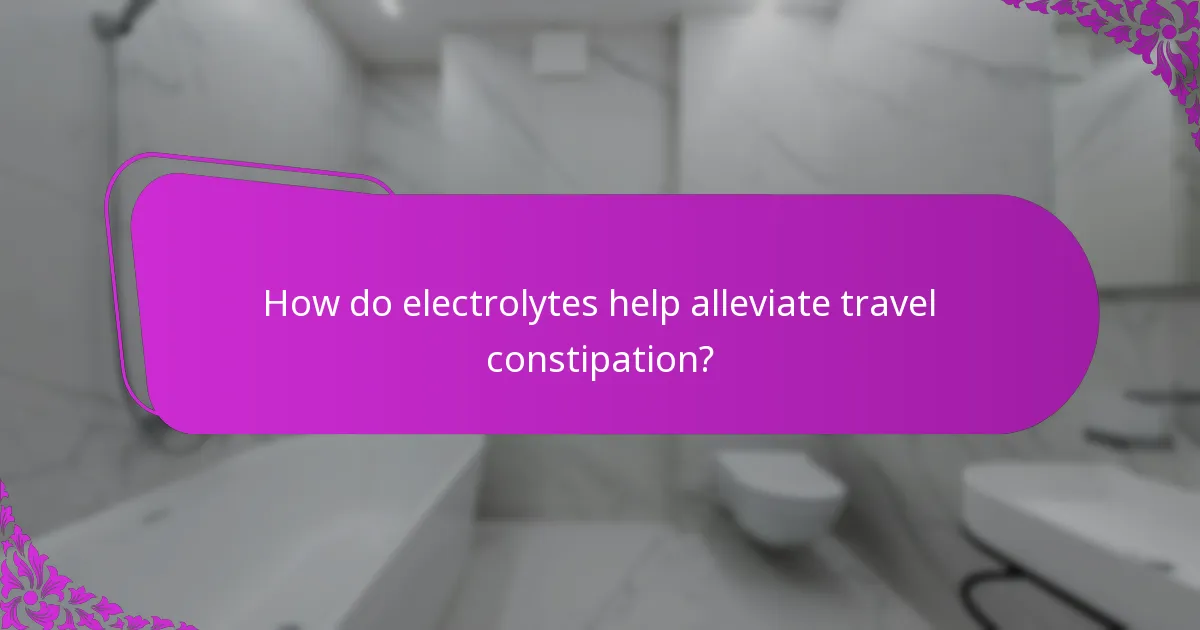 How do electrolytes help alleviate travel constipation?