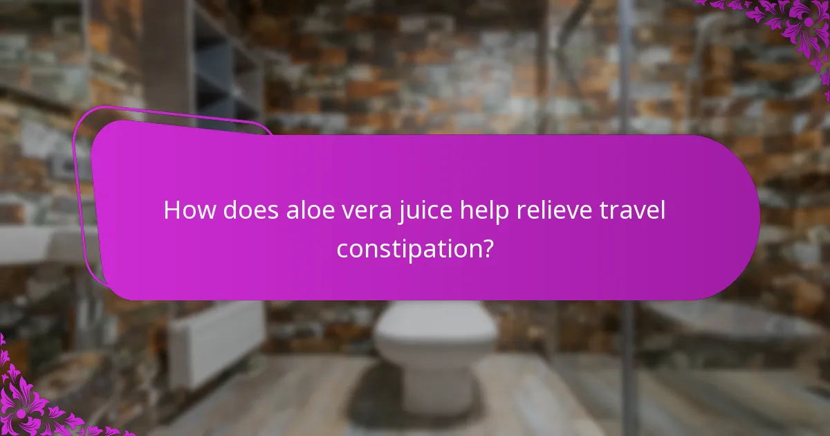 How does aloe vera juice help relieve travel constipation?
