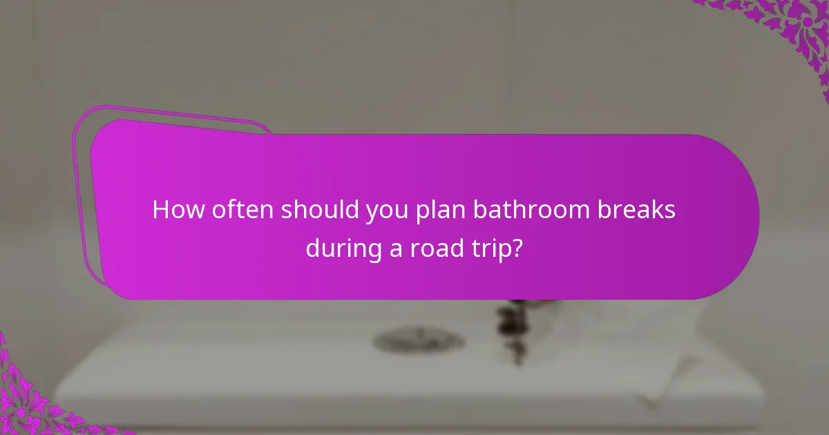 How often should you plan bathroom breaks during a road trip?