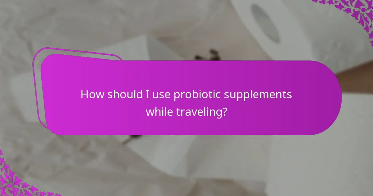 How should I use probiotic supplements while traveling?