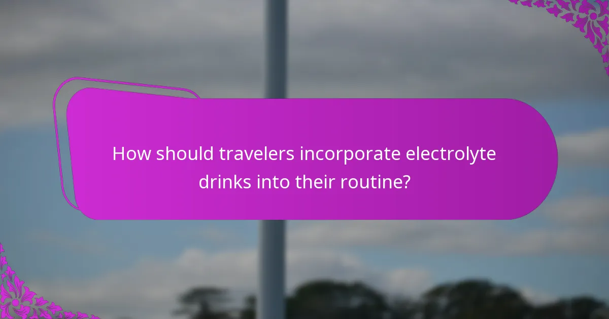 How should travelers incorporate electrolyte drinks into their routine?