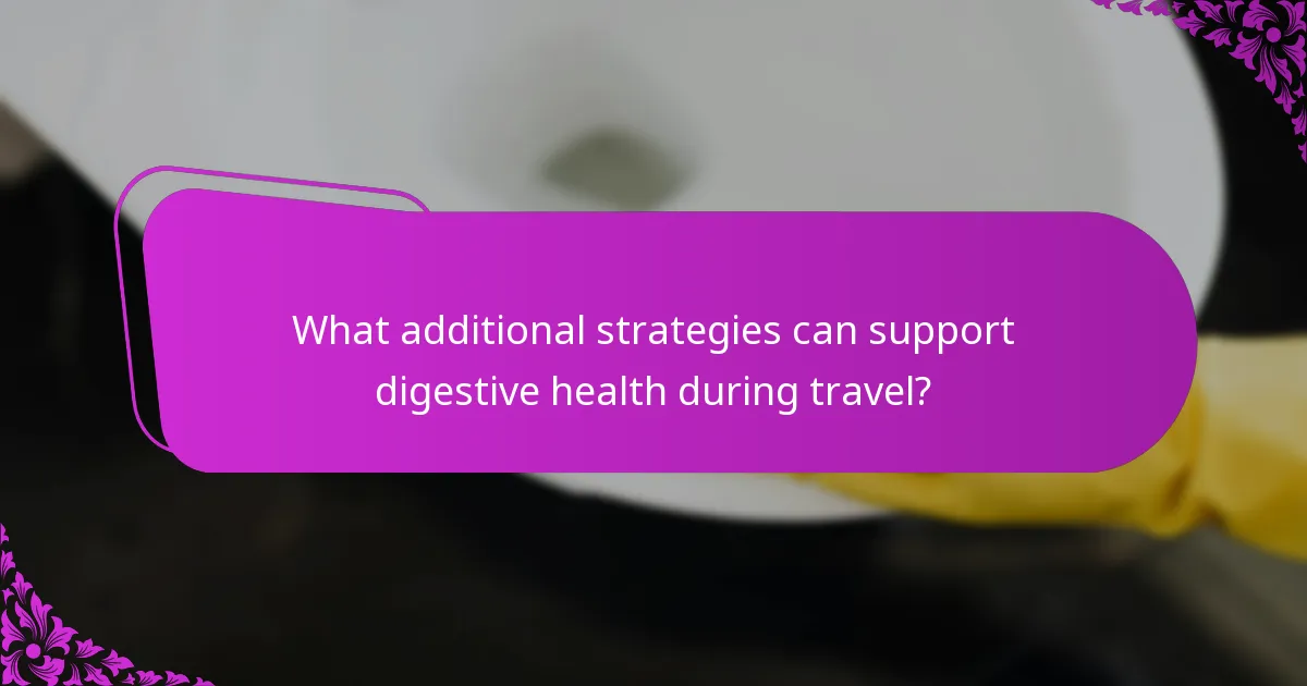 What additional strategies can support digestive health during travel?