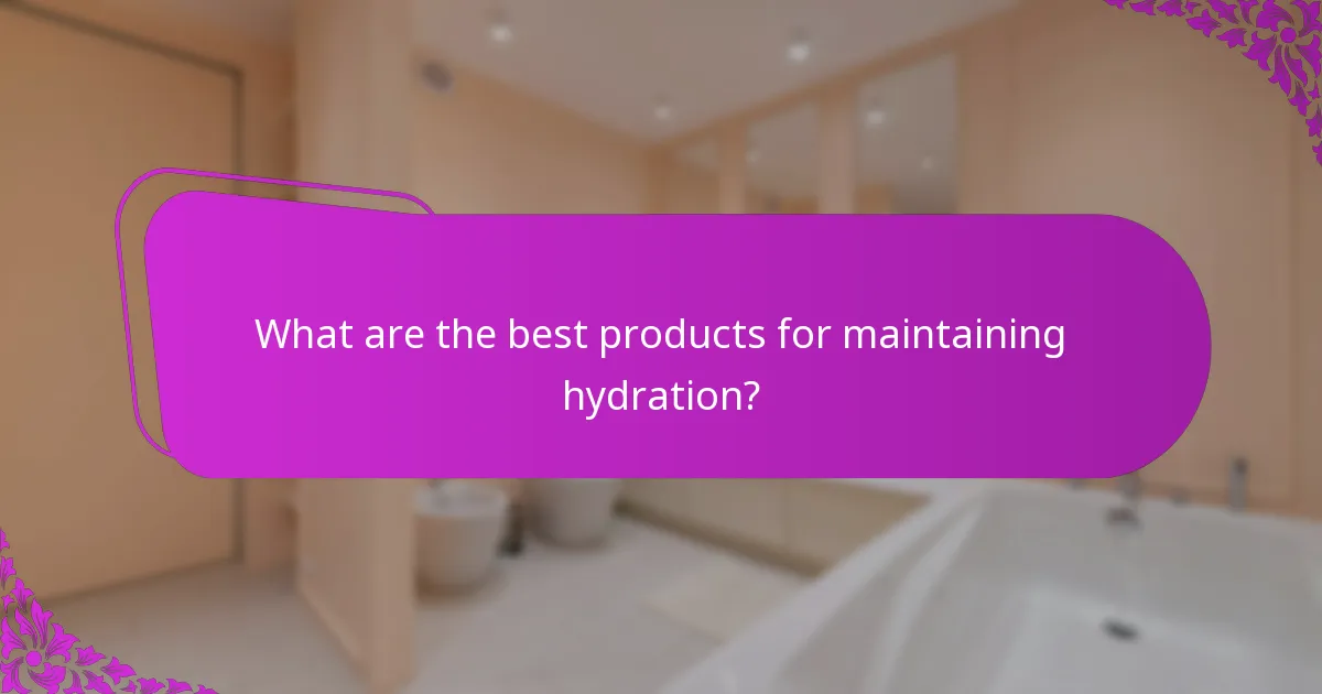 What are the best products for maintaining hydration?