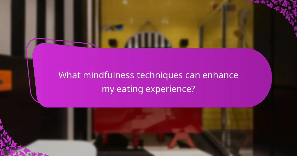What mindfulness techniques can enhance my eating experience?
