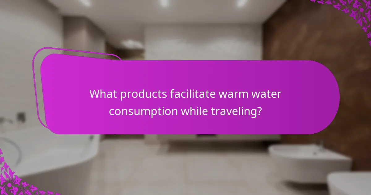 What products facilitate warm water consumption while traveling?