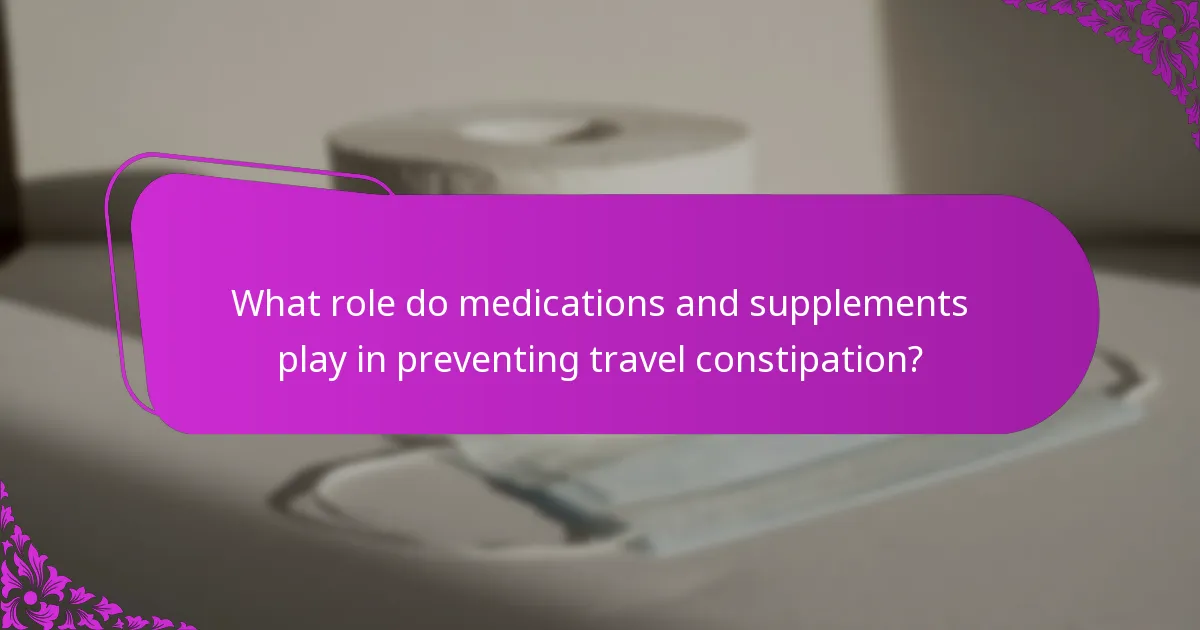 What role do medications and supplements play in preventing travel constipation?