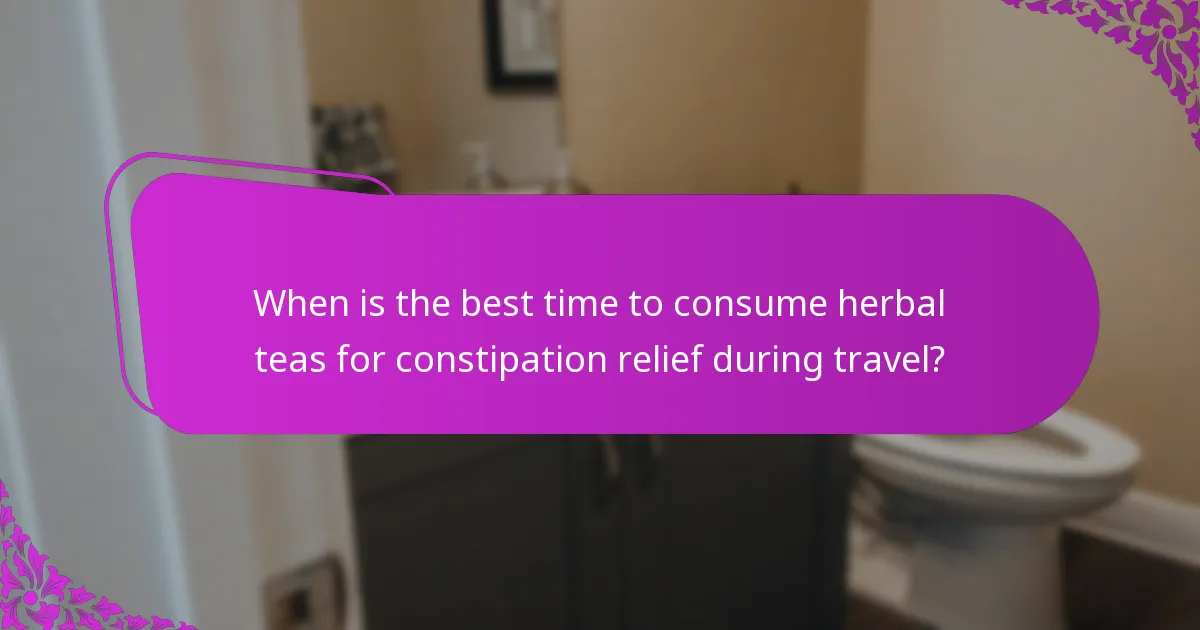 When is the best time to consume herbal teas for constipation relief during travel?