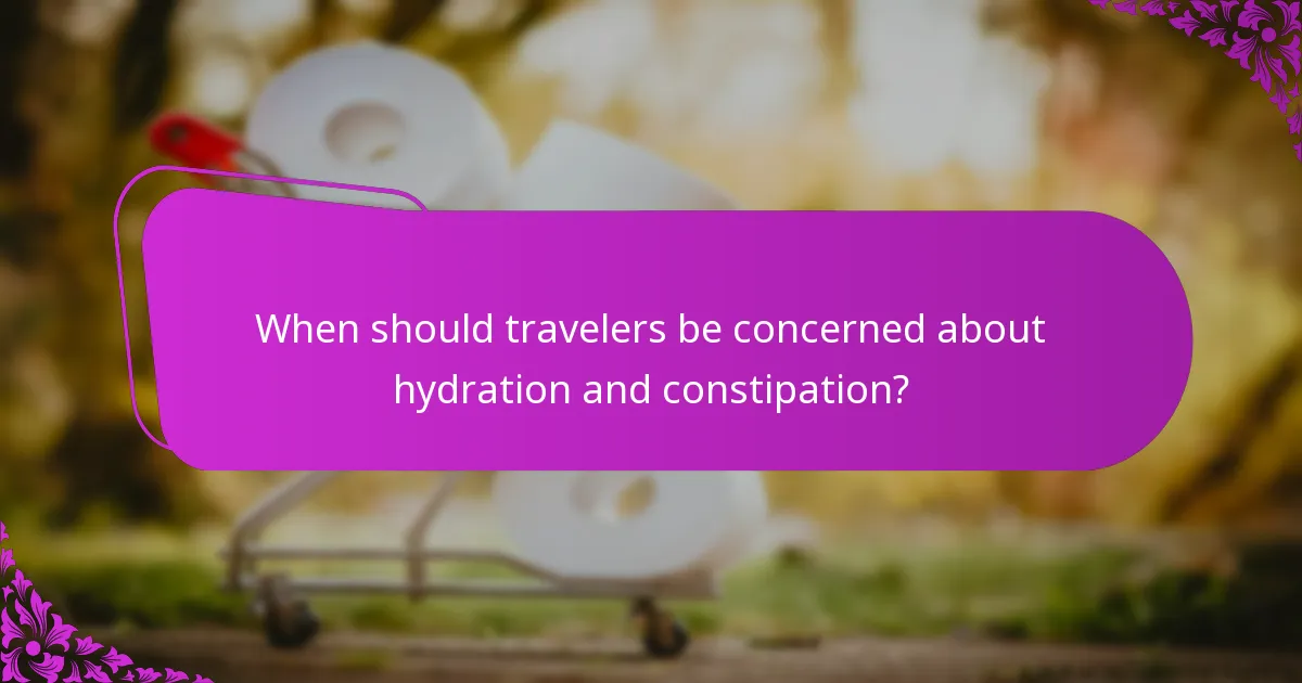 When should travelers be concerned about hydration and constipation?