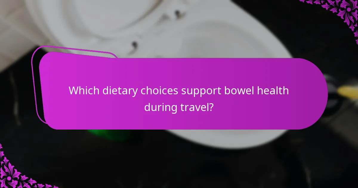Which dietary choices support bowel health during travel?