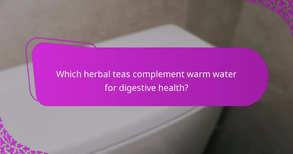 Which herbal teas complement warm water for digestive health?