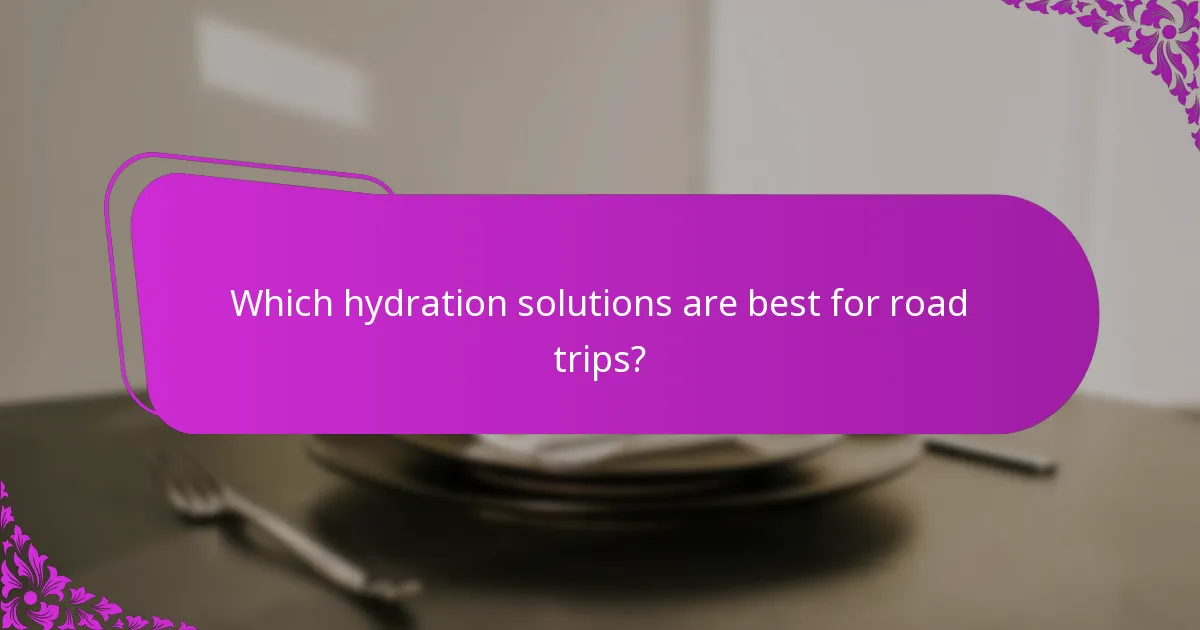 Which hydration solutions are best for road trips?