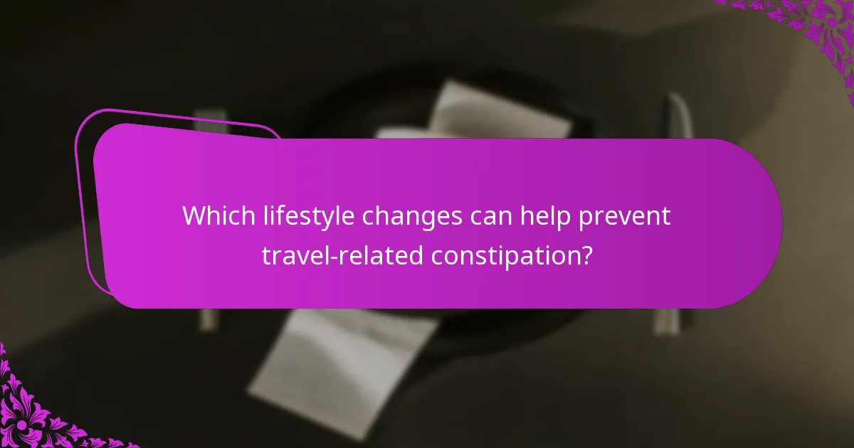 Which lifestyle changes can help prevent travel-related constipation?