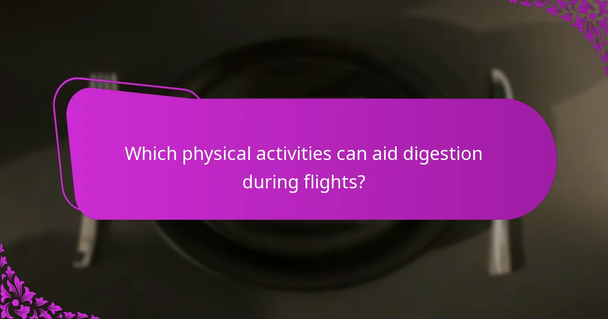 Which physical activities can aid digestion during flights?