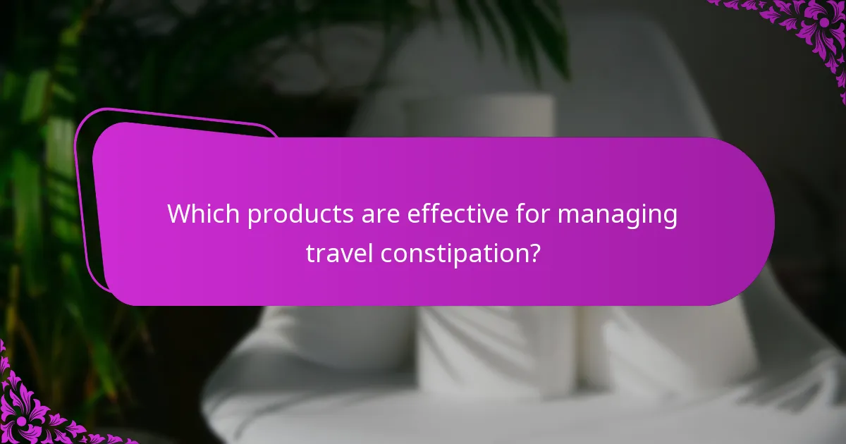 Which products are effective for managing travel constipation?
