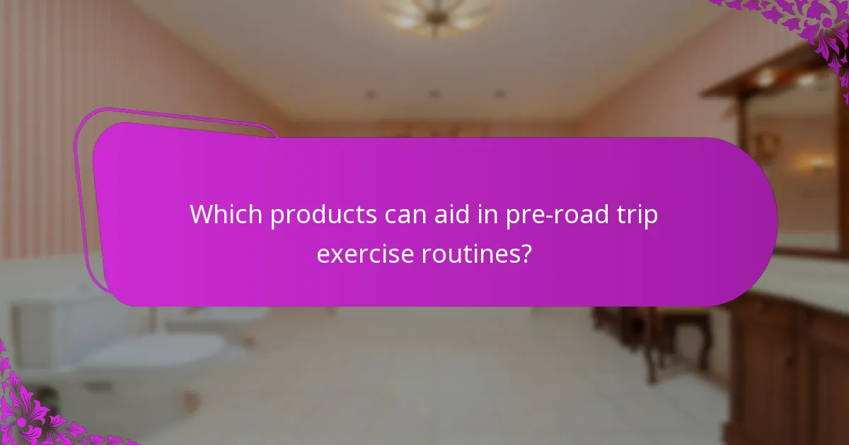 Which products can aid in pre-road trip exercise routines?