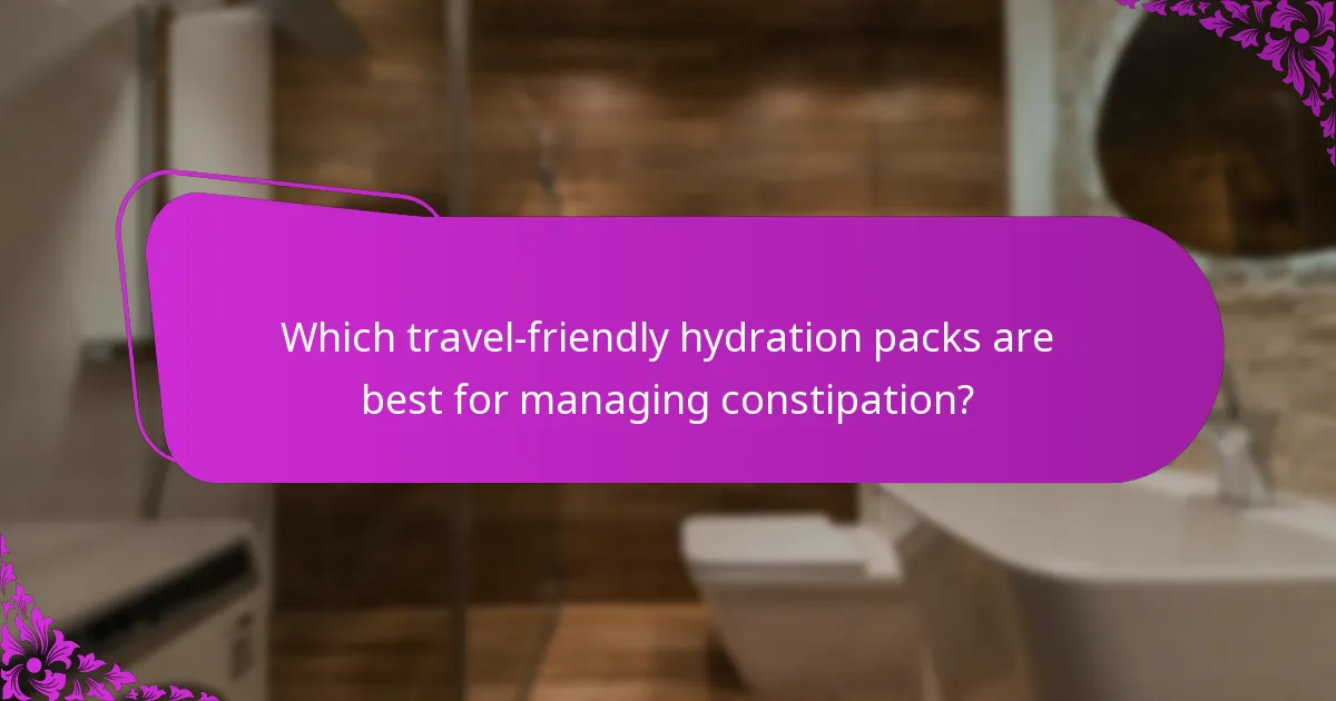 Which travel-friendly hydration packs are best for managing constipation?